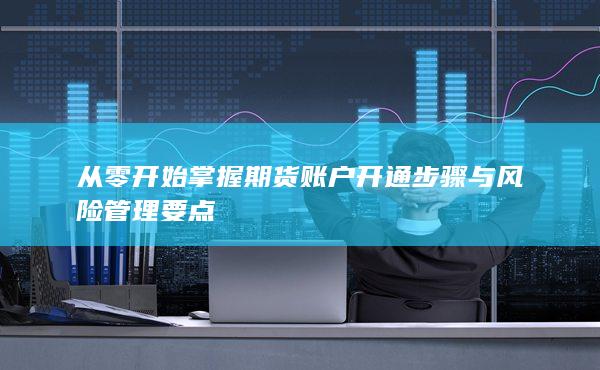 從零開始掌握期貨賬戶開通步驟與風險管理要點