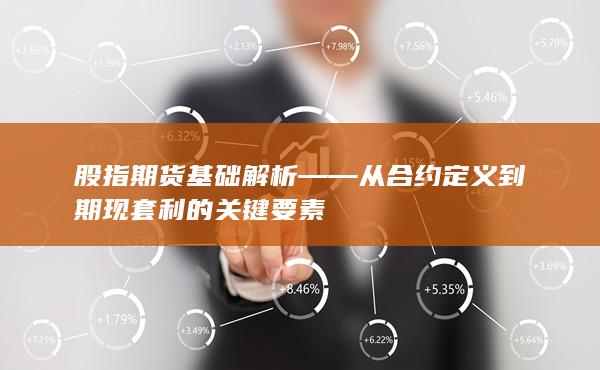 股指期貨基礎解析——從合約定義到期現套利的關鍵要素
