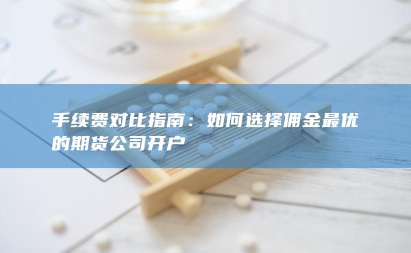 如何選擇傭金最優的期貨公司開戶